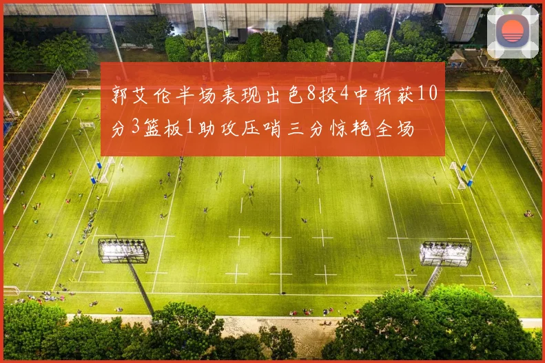 郭艾伦半场表现出色8投4中斩获10分3篮板1助攻压哨三分惊艳全场