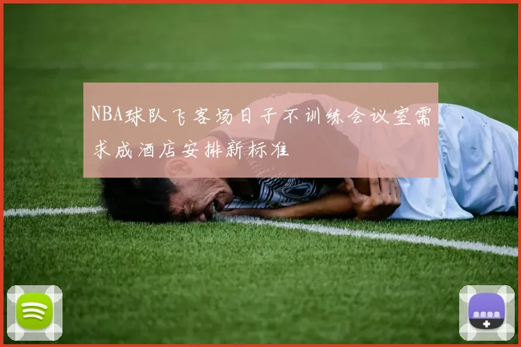 NBA球队飞客场日子不训练会议室需求成酒店安排新标准