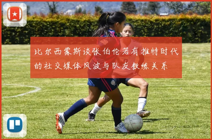 比尔西蒙斯谈张伯伦若有推特时代的社交媒体风波与队友教练关系
