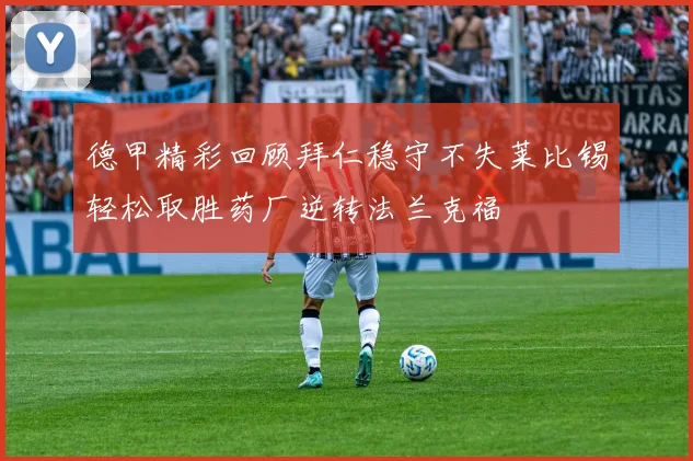 德甲精彩回顾拜仁稳守不失莱比锡轻松取胜药厂逆转法兰克福