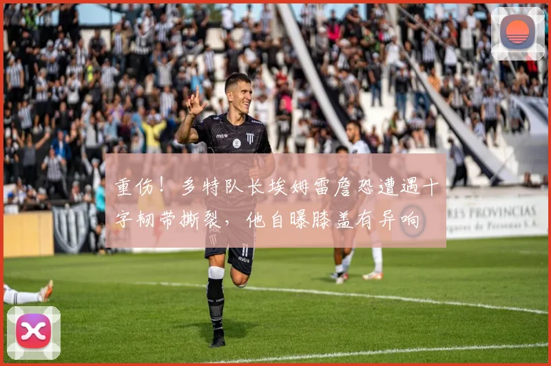 重伤！多特队长埃姆雷詹恐遭遇十字韧带撕裂，他自曝膝盖有异响