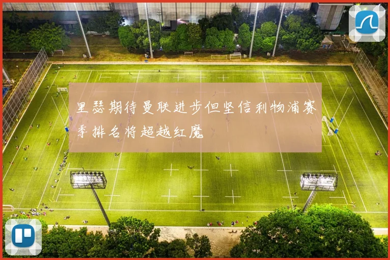 里瑟期待曼联进步但坚信利物浦赛季排名将超越红魔