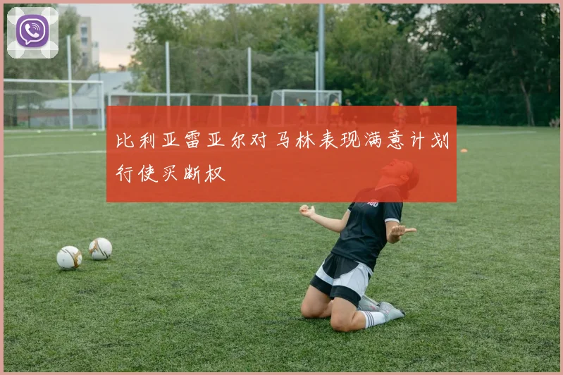 比利亚雷亚尔对马林表现满意计划行使买断权