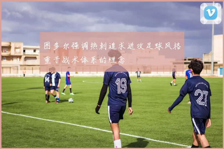 图多尔强调热刺追求进攻足球风格重于战术体系的理念
